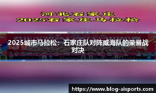 2025城市马拉松：石家庄队对阵威海队的荣誉战对决